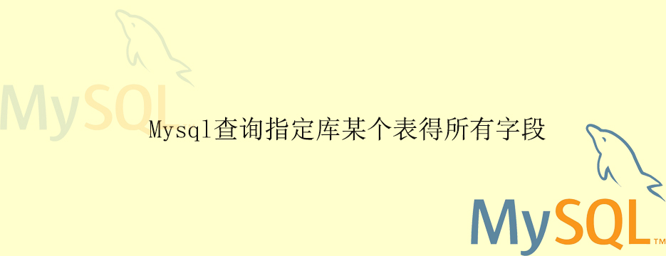 Mysql查询指定库某个表的所有字段